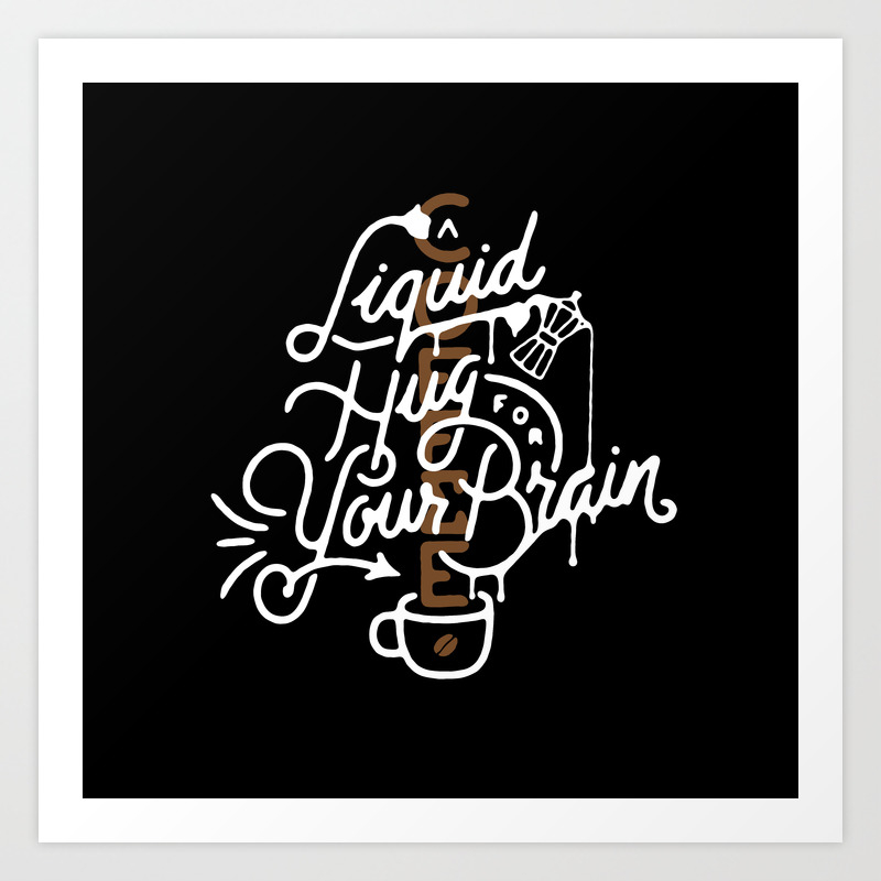 Coffee A Liquid Hug For Your Brain Art Print By Misterdoodle Society6