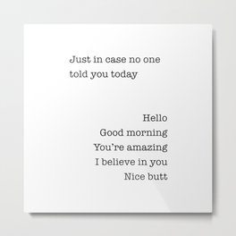 Just In Case No One Told You Today Hello Good Morning You're Amazing I Belive In You Nice Butt Metal Print