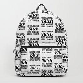 I'M NOT ALWAYS A BITCH JUST KIDDING GO FUCK YOURSELF Backpack | Funny, Vector, Black And White, Typography, Graphicdesign, Black and White 