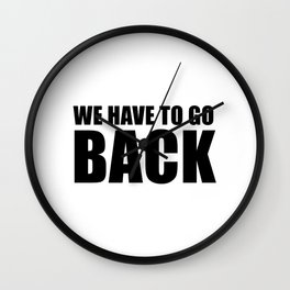 We Have To Go Back Wall Clock
