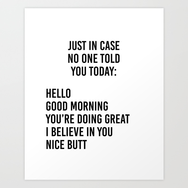 Just In Case No One Told You Today Hello Good Morning You Re Doing Great I Believe In You Art Print By Scartissue Society6 Just In Case No One Told You Today Hello Good Morning You Re Doing Great I Believe In You Art Print By Scartissue Society6