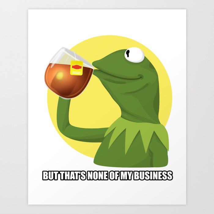 But That S None Of My Business Kermit Frog Meme Art Print By Sclassweirdos Society6