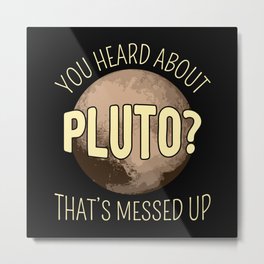 You Heard About Pluto? That's Messed Up I Metal Print