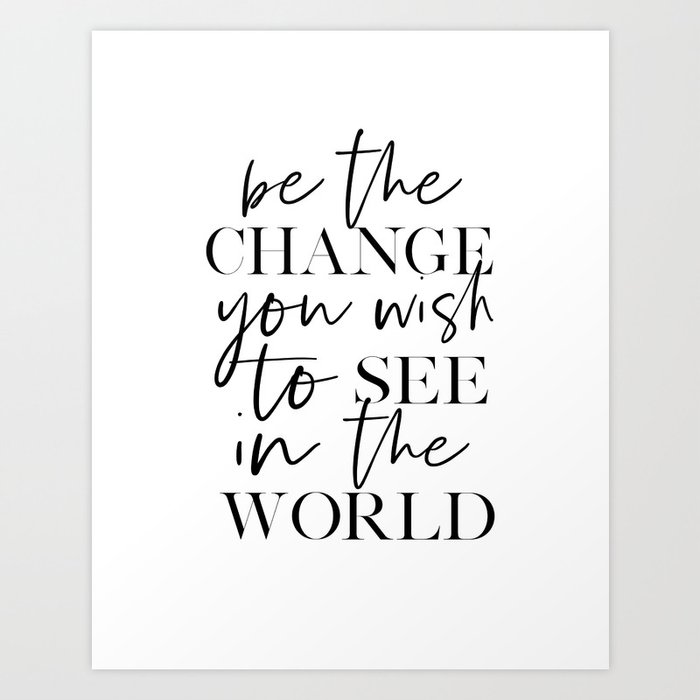 Quote Be The Change You Wish To See In The World Be You Inspirational Quote Motivational Poster Quo Art Print By Alextypography Society6