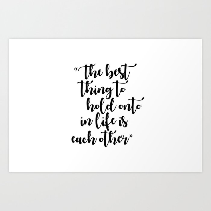 the best thing to hold onto in life is each other art print by cillafaye