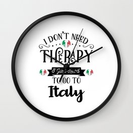 I Dont Need Therapy I Just Need To Go To Italy Wall Clock
