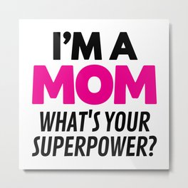 I'M A MOM WHAT'S YOUR SUPERPOWER? Metal Print