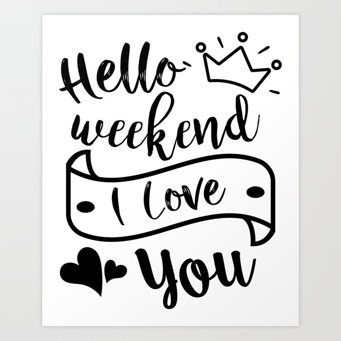 Hello Weekend I Love You Cool Quote Art Print By Catmustache Society6