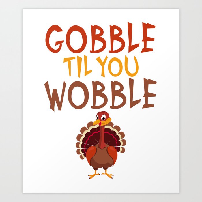 Funny Thanksgiving Gobble Til You Wobble Turkey Art Print By Theperfectpresents Society6